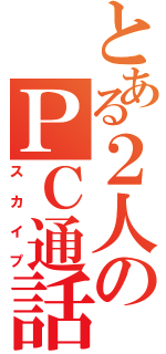 とある２人のＰＣ通話（スカイプ）