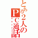 とある２人のＰＣ通話（スカイプ）