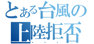 とある台風の上陸拒否（・・・）