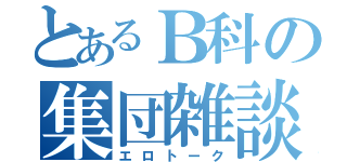 とあるＢ科の集団雑談（エロトーク）