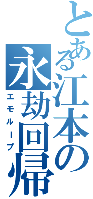 とある江本の永劫回帰（エモループ）