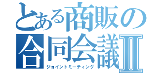 とある商販の合同会議Ⅱ（ジョイントミーティング）