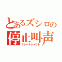 とあるズシロの停止叫声（ブレーキシャウト）