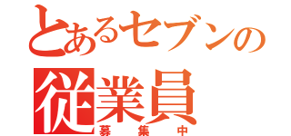 とあるセブンの従業員（募集中）