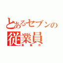 とあるセブンの従業員（募集中）