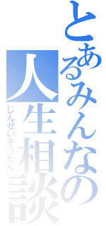 とあるみんなの人生相談（じんせいそうだん）