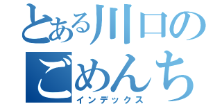 とある川口のごめんちゃい（インデックス）