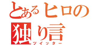 とあるヒロの独り言（ツイッター）