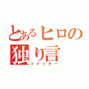 とあるヒロの独り言（ツイッター）