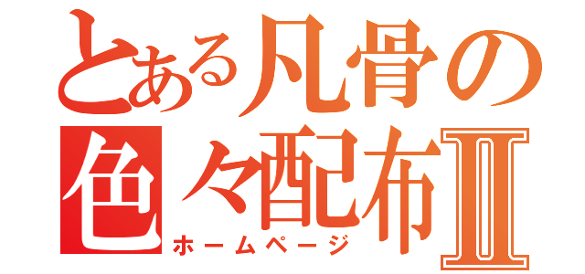 とある凡骨の色々配布Ⅱ（ホームページ）