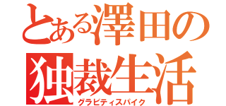 とある澤田の独裁生活（グラビティスパイク）