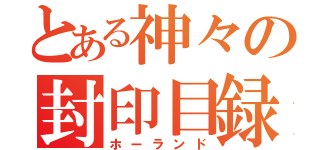 とある神々の封印目録（ホーランド）