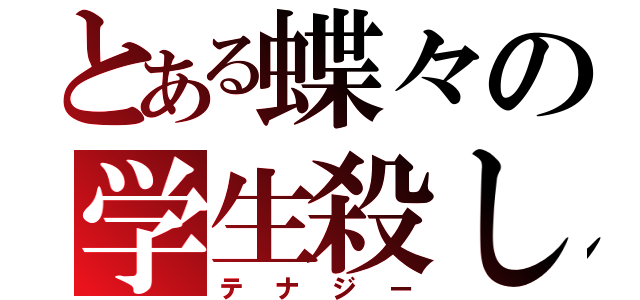 とある蝶々の学生殺し（テナジー）