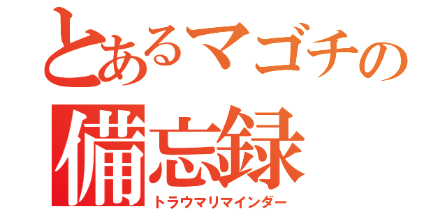 とあるマゴチの備忘録（トラウマリマインダー）