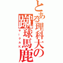 とある理科大の蹴球馬鹿（サークルＫ）