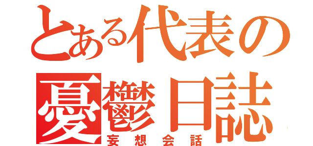 とある代表の憂鬱日誌（妄想会話）