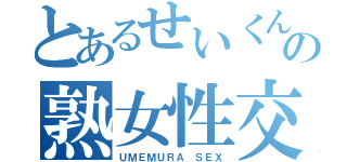 とあるせいくんの熟女性交（ＵＭＥＭＵＲＡ ＳＥＸ）