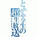 とある中学生の超生放送（ヒラヒラシヨウゼ☆）