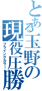 とある玉野の現役圧勝（フライングカラー）