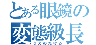 とある眼鏡の変態級長（うえのたける）