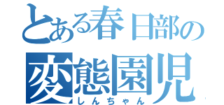 とある春日部の変態園児（しんちゃん）