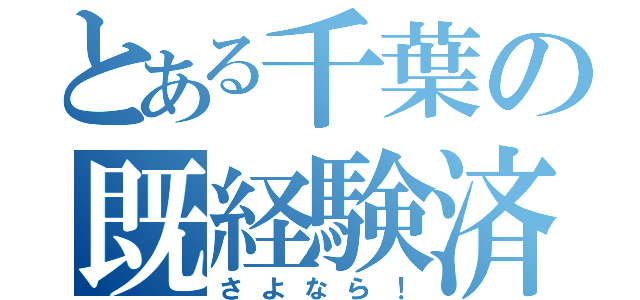 とある千葉の既経験済（さよなら！）