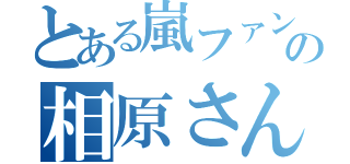 とある嵐ファンの相原さん（）