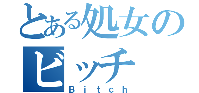 とある処女のビッチ（Ｂｉｔｃｈ）