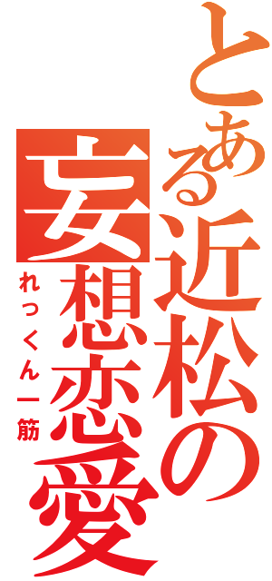 とある近松の妄想恋愛（れっくん一筋）