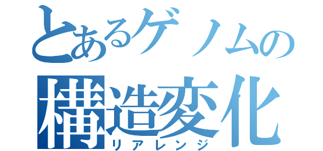 とあるゲノムの構造変化（リアレンジ）