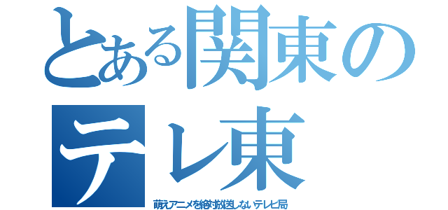 とある関東のテレ東（萌えアニメを絶対放送しないテレビ局）