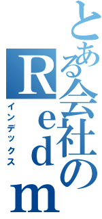 とある会社のＲｅｄｍｉｎｅ（インデックス）