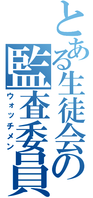 とある生徒会の監査委員（ウォッチメン）