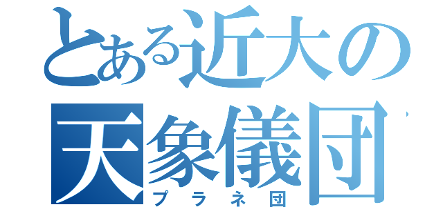 とある近大の天象儀団（プラネ団）