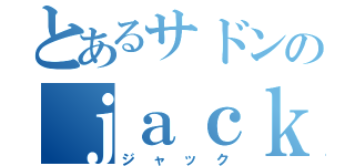 とあるサドンのｊａｃｋ（ジャック）