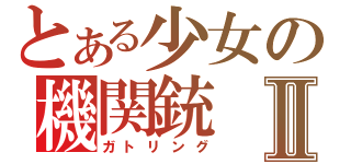 とある少女の機関銃Ⅱ（ガトリング）