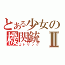 とある少女の機関銃Ⅱ（ガトリング）