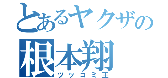 とあるヤクザの根本翔（ツッコミ王）