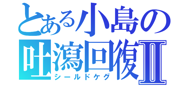 とある小島の吐瀉回復Ⅱ（シールドケグ）