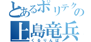 とあるポリテクの上島竜兵（くるりんぱ）