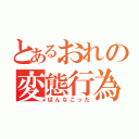 とあるおれの変態行為（ぱんなこった）