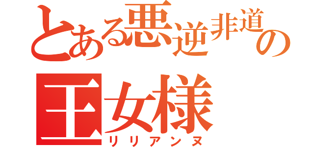 とある悪逆非道の王女様（リリアンヌ）