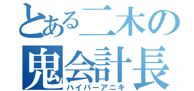 とある二木の鬼会計長（ハイパーアニキ）