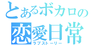 とあるボカロの恋愛日常（ラブストーリー）