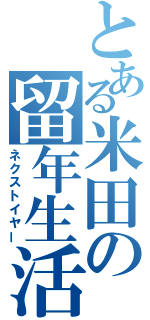 とある米田の留年生活（ネクストイヤー）