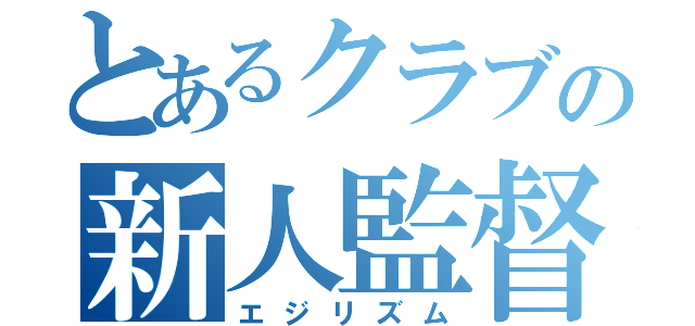 とあるクラブの新人監督（エジリズム）