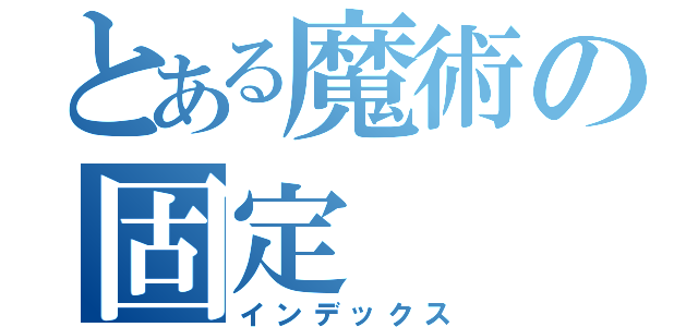 とある魔術の固定（インデックス）