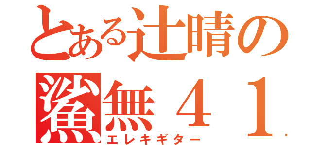 とある辻晴の鯊無４１（エレキギター）