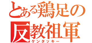 とある鶏足の反教祖軍（ケンタッキー）