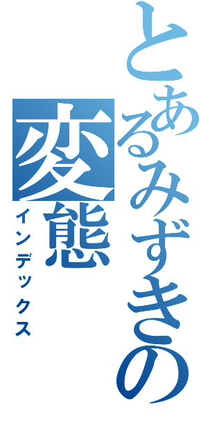 とあるみずきの変態（インデックス）